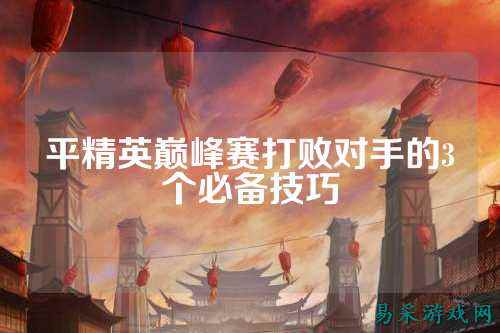 平精英巅峰赛打败对手的3个必备技巧