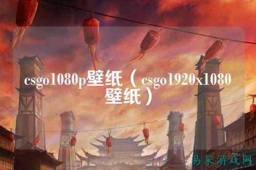 csgo1080p壁纸(csgo1920x1080壁纸)