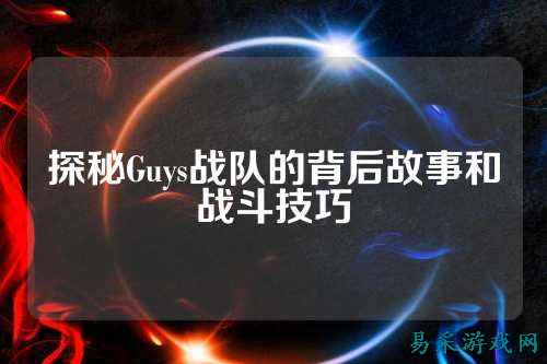 探秘Guys战队的背后故事和战斗技巧