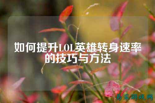 如何提升LOL英雄转身速率的技巧与方法