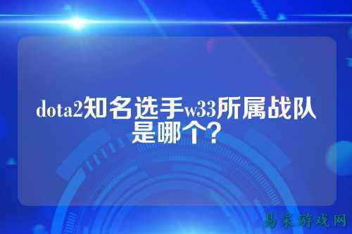 dota2知名选手w33所属战队是哪个?