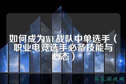 如何成为WE战队中单选手（职业电竞选手必备技能与心态）