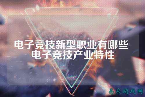 电子竞技新型职业有哪些 电子竞技产业特性