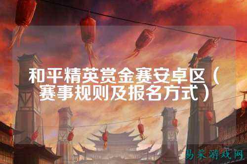 和平精英赏金赛安卓区(赛事规则及报名方式)