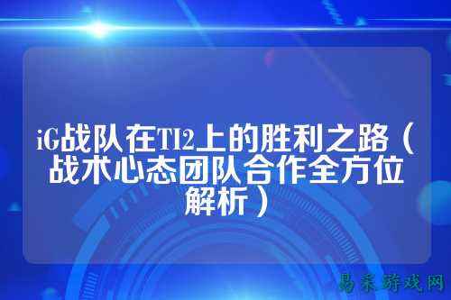 iG战队在TI2上的胜利之路（战术心态团队合作全方位解析）