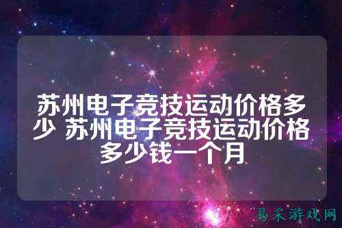 苏州电子竞技运动价格多少 苏州电子竞技运动价格多少钱一个月
