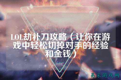 LOL劫补刀攻略(让你在游戏中轻松切掉对手的经验和金钱)