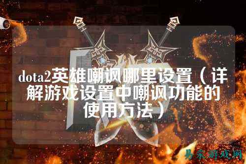 dota2英雄嘲讽哪里设置(详解游戏设置中嘲讽功能的使用方法)