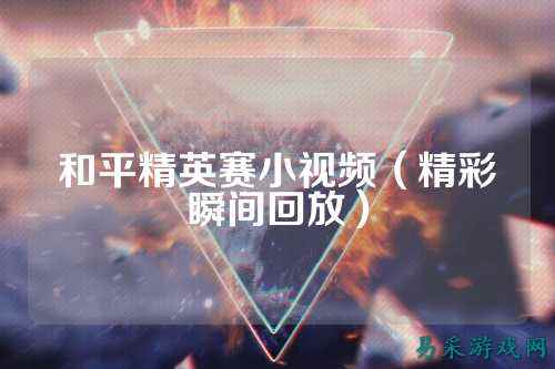 和平精英赛小视频(精彩瞬间回放)
