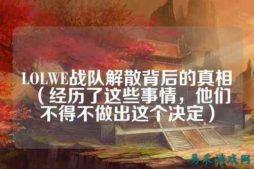 LOLWE战队解散背后的真相（经历了这些事情，他们不得不做出这个决定）