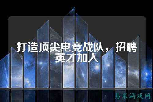 打造顶尖电竞战队，招聘英才加入