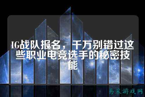 IG战队报名，千万别错过这些职业电竞选手的秘密技能