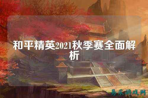 和平精英2021秋季赛全面解析