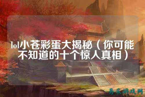 lol小苍彩蛋大揭秘(你可能不知道的十个惊人真相)