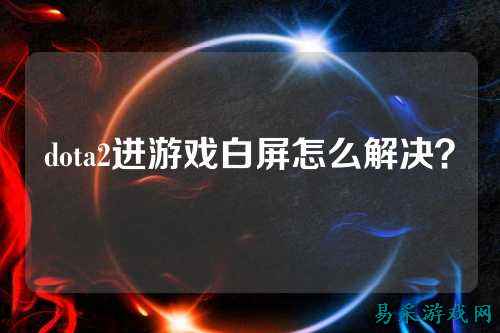 dota2进游戏白屏怎么解决?