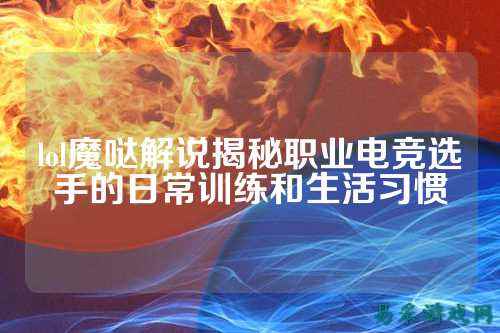 lol魔哒解说揭秘职业电竞选手的日常训练和生活习惯