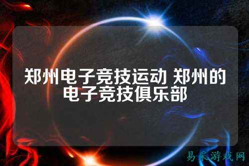 郑州电子竞技运动 郑州的电子竞技俱乐部