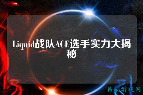 Liquid战队ACE选手实力大揭秘