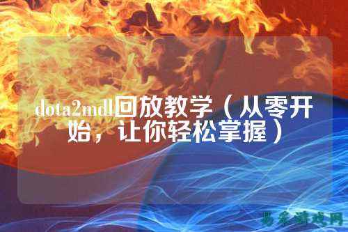 dota2mdl回放教学(从零开始,让你轻松掌握)