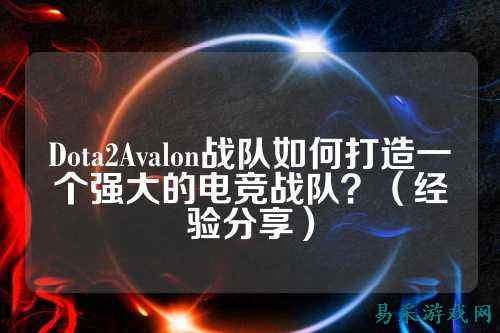 Dota2Avalon战队如何打造一个强大的电竞战队？（经验分享）