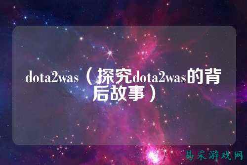 dota2was(探究dota2was的背后故事)