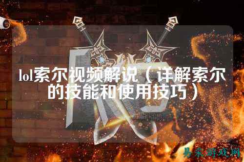 lol索尔视频解说(详解索尔的技能和使用技巧)