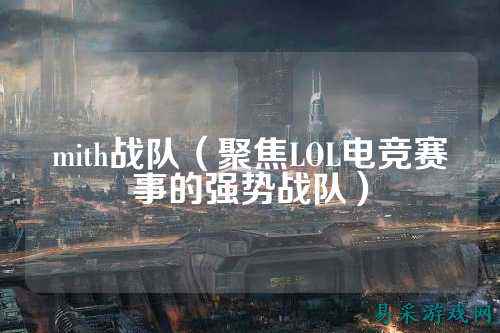 mith战队（聚焦LOL电竞赛事的强势战队）