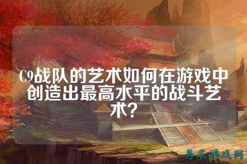 C9战队的艺术如何在游戏中创造出最高水平的战斗艺术？
