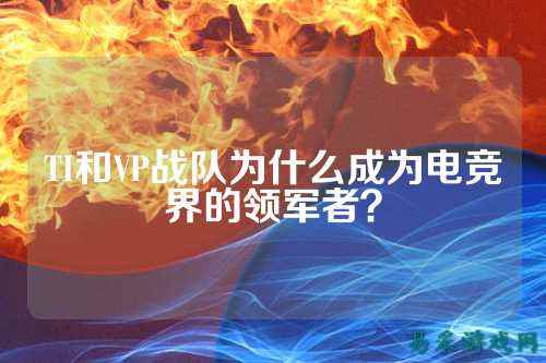 TI和VP战队为什么成为电竞界的领军者？