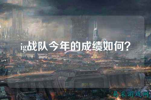 ig战队今年的成绩如何？