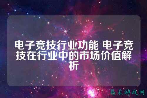 电子竞技行业功能 电子竞技在行业中的市场价值解析
