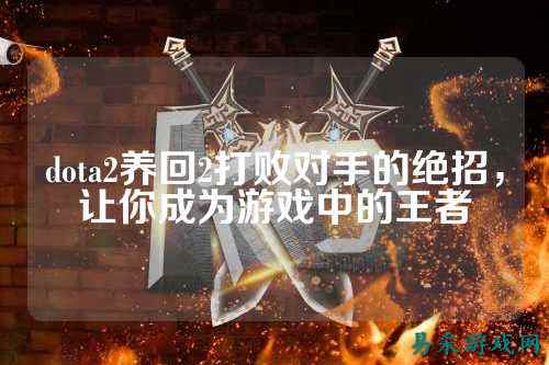dota2养回2打败对手的绝招,让你成为游戏中的王者