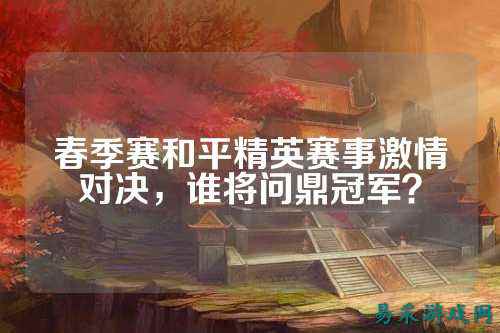 春季赛和平精英赛事激情对决,谁将问鼎冠军?