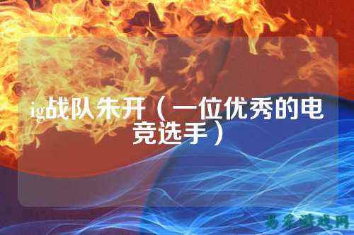 ig战队朱开（一位优秀的电竞选手）