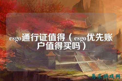 csgo通行证值得(csgo优先账户值得买吗)