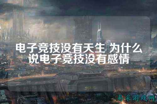 电子竞技没有天生 为什么说电子竞技没有感情