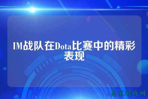 IM战队在Dota比赛中的精彩表现