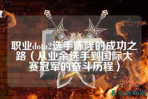 职业dota2选手陈隆的成功之路(从业余选手到国际大赛冠军的奋斗历程)