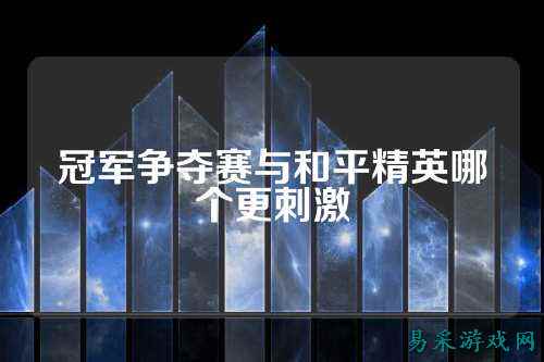 冠军争夺赛与和平精英哪个更刺激