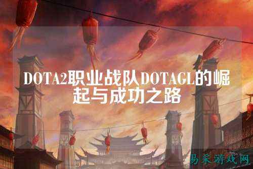 DOTA2职业战队DOTAGL的崛起与成功之路