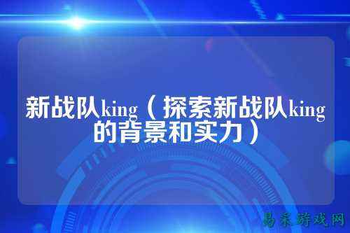 新战队king（探索新战队king的背景和实力）