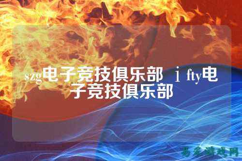 szg电子竞技俱乐部 ⅰfty电子竞技俱乐部