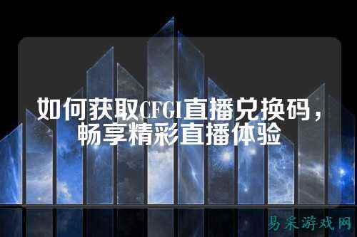 如何获取CFGI直播兑换码，畅享精彩直播体验