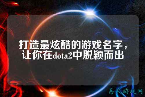 打造最炫酷的游戏名字，让你在dota2中脱颖而出