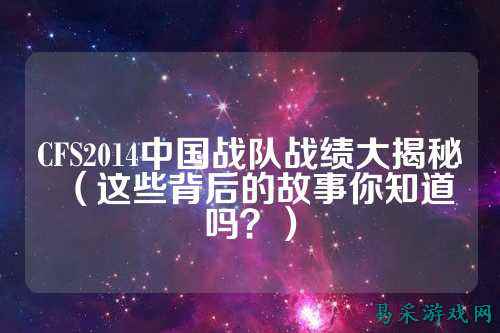 CFS2014中国战队战绩大揭秘（这些背后的故事你知道吗？）