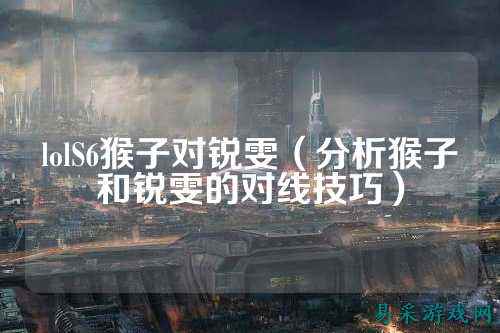 lolS6猴子对锐雯（分析猴子和锐雯的对线技巧）