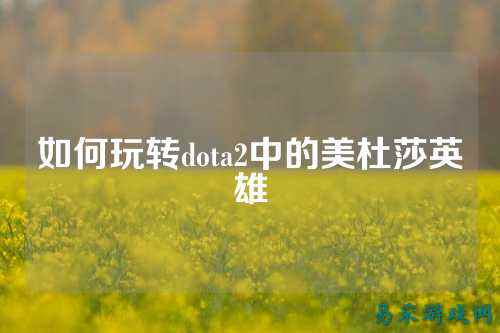如何玩转dota2中的美杜莎英雄