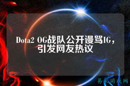 Dota2 OG战队公开谩骂IG，引发网友热议