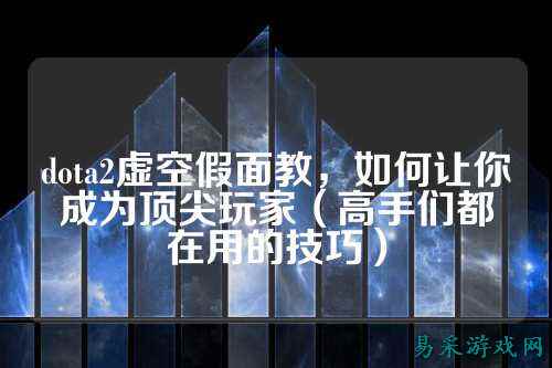 dota2虚空假面教,如何让你成为顶尖玩家(高手们都在用的技巧)
