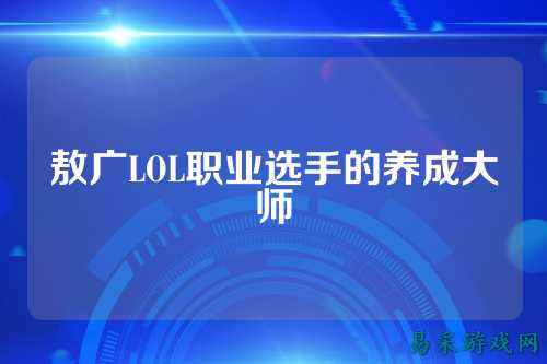 敖广LOL职业选手的养成大师